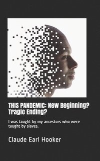 bokomslag This Pandemic: New Beginning? Tragic Ending?: I was taught by my ancestors who were taught by slaves.
