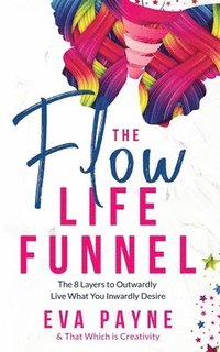 bokomslag The Flow Life Funnel: The 8 Layers to Outwardly Live What You Inwardly Desire
