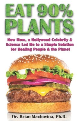 bokomslag Eat 90% Plants: How Mom, a Hollywood Celebrity and Science Led Me to a Simple Solution for Healing People and the Planet