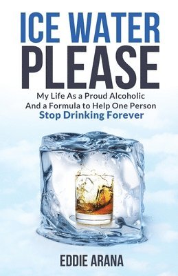Edward A. Arana, Edward A Arana - Ice Water Please: My Life As a Proud Alcoholic And a Formula to Help One Person Stop Drinking Forever, Häftad