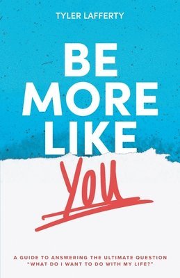 bokomslag Be More Like You: A Guide to Answering the Ultimate Question "What do I want to do with my life?"