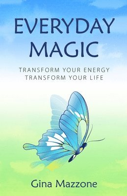 Everyday Magic: Transform Your Energy Transform Your Life 1