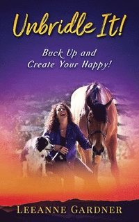 bokomslag Unbridle IT! Buck Up and Create Your Happy!