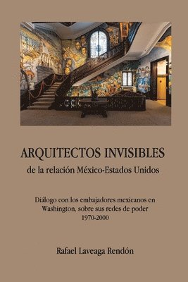 bokomslag ARQUITECTOS INVISIBLES de la relacin Mxico-Estados Unidos. Dilogo con los embajadores mexicanos en Washington, sobre sus redes de poder (1970-2000)