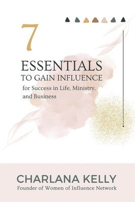 Charlana Kelly - 7 Essentials to Gain Influence for Success in Life, Ministry, and Business, Häftad