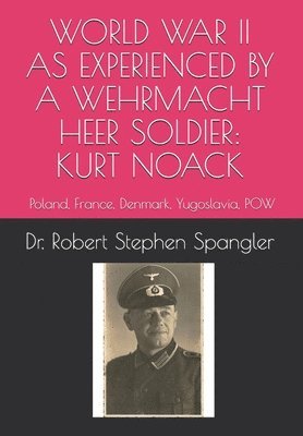 Robert Stephen Spangler, Francis Kurt Spangler, Dr. Robert Stephen Spangler, Theresa Middleton Saylor - World War II As Experienced by a Wehrmacht Heer Soldier, KURT NOACK, Häftad