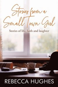 bokomslag Stories From a Small Town Girl: Stories of life, faith, and laughter