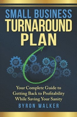 bokomslag Small Business Turnaround Plan: Your Complete Guide to Getting Back to Profitability While Saving Your Sanity