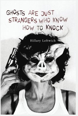 Hillary Leftwich - Ghosts Are Just Strangers Who Know How To Knock, Häftad