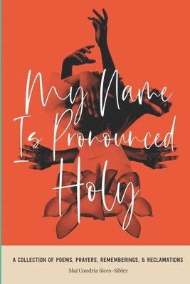 My Name Is Pronounced Holy: A Collection of Poems, Prayers, Rememberings, & Reclamation 1