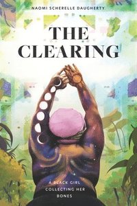 bokomslag The Clearing: A Black Girl Collecting Her Bones