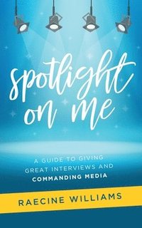 bokomslag Spotlight On Me: A Guide to Giving Great Interviews and Commanding Media