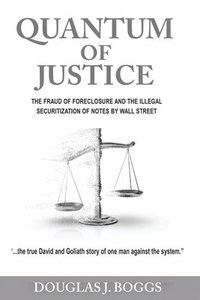 bokomslag Quantum of Justice - The Fraud of Foreclosure and the Illegal Securitization of Notes by Wall Street