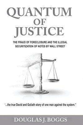 Quantum of Justice - The Fraud of Foreclosure and the Illegal Securitization of Notes by Wall Street 1
