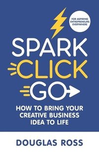 bokomslag Spark Click Go: How to Bring Your Creative Business Idea to Life