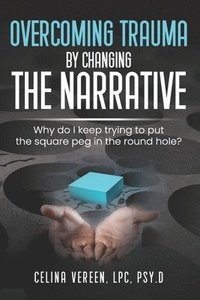 bokomslag Overcoming Trauma By Changing The Narrative: Why do I keep trying to but the square peg in the round hole?