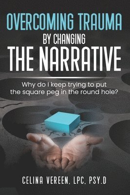bokomslag Overcoming Trauma By Changing The Narrative: Why do I keep trying to but the square peg in the round hole?