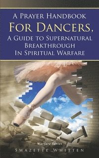 bokomslag A Prayer Handbook For Dancers: A Guide To Supernatural Breakthrough In Spiritual Warfare