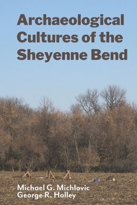 George R Holley, Michael G Michlovic - Archaeological Cultures of the Sheyenne Bend, Häftad