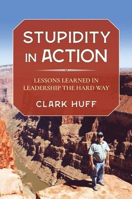 Stupidity in Action: Lessons Learned in Leadership the Hard Way 1