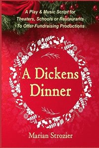 bokomslag A Dickens Dinner: A Christmas Play and Music Script for Theaters, Schools or Restaurants to Offer Fundraising Productions