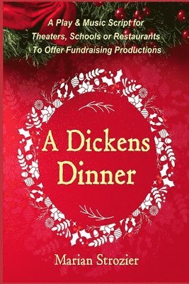 A Dickens Dinner: A Christmas Play and Music Script for Theaters, Schools or Restaurants to Offer Fundraising Productions 1