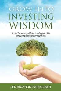 bokomslag Grow into investing wisdom. A psychosocial guide to building wealth through personal develoment
