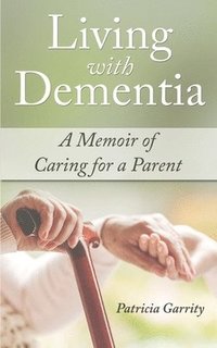 bokomslag Living with Dementia a Memoir of Caring for a Parent