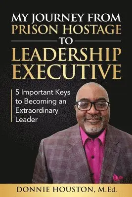 Donnie Houston - My Journey from Prison Hostage to Leadership Executive: 5 Important Keys to Becoming an Extraordinary Leader, Häftad. Tillgänglighet: Lägg i varukorg