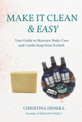 bokomslag Make it Clean & Easy: Your Guide to Skincare, Body-care and Castile Soap from Scratch