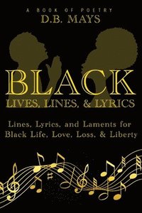 bokomslag Black Lives, Lines, and Lyrics: Lines, Lyrics, and Laments for Black Life, Love, Loss, and Liberty