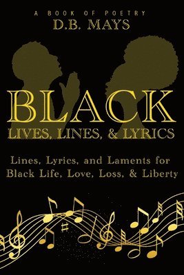 Black Lives, Lines, and Lyrics: Lines, Lyrics, and Laments for Black Life, Love, Loss, and Liberty 1