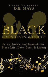 bokomslag Black Lives, Lines, and Lyrics: Lines, Lyrics, and Laments for Black Life, Love, Loss, and Liberty