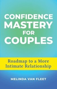 bokomslag Confidence Mastery for Couples- Roadmap to a More Intimate Relationship