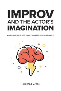 bokomslag Improv and the Actor's Imagination: An Essential Guide to Get Yourself Into Trouble