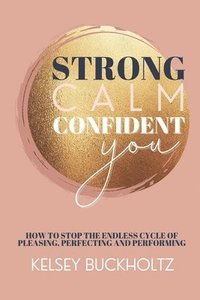 bokomslag Strong Calm Confident You: How to Stop the Endless Cycle of Pleasing, Perfecting and Performing