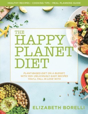 Happy Planet Diet; Plant-based Diet on a Budget: With 100+ Deliciously Easy Recipes You'll Fall in Love With 1