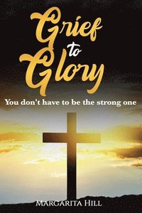 bokomslag Grief to Glory: You don't have to be the strong one