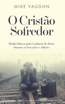 bokomslag O Cristão Sofredor: Minha Busca pelo Conforto de Deus Durante as Provações e Aflições