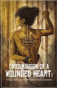 bokomslag Circumcision of a Wounded Heart: An Unjust Journey Due to Systemic Racism, Classism, & Oppression