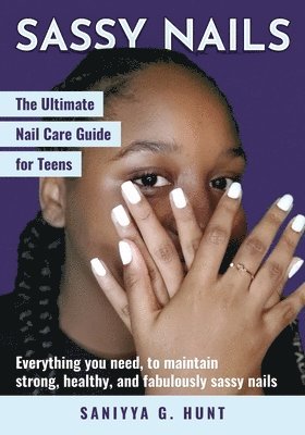Sassy Nails: The Ultimate Nail Care Guide for Teens: The Ultimate Nail Care Guide for Teens 1