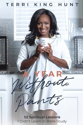 Terri King Hunt - A Year Without Pants: 52 Spiritual Lessons I Didn't Learn In Bible Study, Häftad