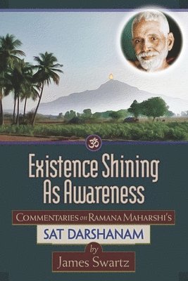 Existence Shining As Awareness: Commentaries on Ramana Maharshi's Sat Darshanam 1