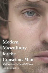 bokomslag Modern Masculinity for the Conscious Man: Making Sense in Troubled Times