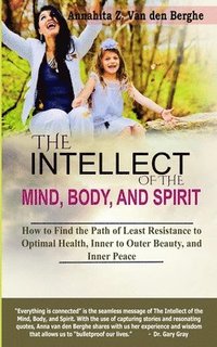 bokomslag The Intellect of the Mind, Body, and Spirit: How to Find the Path of Least Resistance to Optimal Health, Inner to Outer Beauty, and Inner Peace