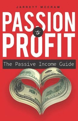 Jarrett McCraw - Passion to Profit: The passive income guide: A step-by-step guide to launching a business you are passionate about and that generates passive income., Häftad
