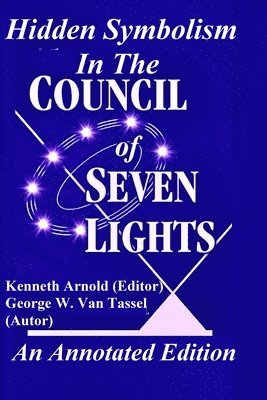 George W Van Tassel, Kenneth Arnold - Hidden Symbolism In The COUNCIL OF THE SEVEN LIGHTS An Annotated Edition, Häftad