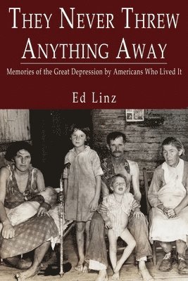 They Never Threw Anything Away, Memories of the Great Depression by Americans Who Lived It 1