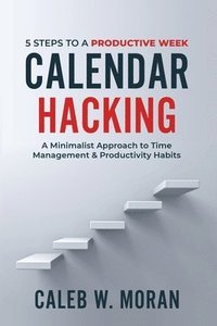 bokomslag Calendar Hacking: 5 Steps to a Productive Week (A Minimalist Approach to Time Management & Productivity Habits)
