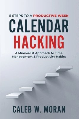 Calendar Hacking: 5 Steps to a Productive Week (A Minimalist Approach to Time Management & Productivity Habits) 1